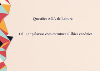 Questões ANA de Leitura
H1. Ler palavras com estrutura silábica canônica.
 