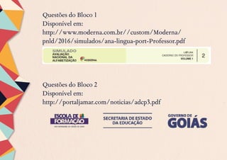Questões do Bloco 1
Disponível em:
http://www.moderna.com.br//custom/Moderna/
pnld/2016/simulados/ana-lingua-port-Professor.pdf
Questões do Bloco 2
Disponível em:
http://portaljamar.com/noticias/adcp3.pdf
 