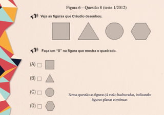Nessa questão as figuras já estão hachuradas, indicando
figuras planas contínuas
 
