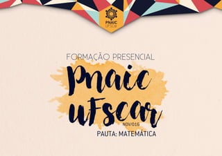 Pnaic
uFscar
FORMAÇÃO PRESENCIAL
NOV/016
PAUTA: MATEMÁTICA
 