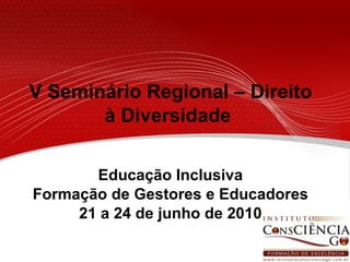 V Seminário Regional – Direito à Diversidade  Educação Inclusiva Formação de Gestores e Educadores 21 a 24 de junho de 2010 