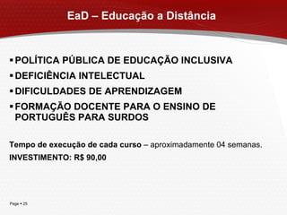 EaD – Educação a Distância  POLÍTICA PÚBLICA DE EDUCAÇÃO INCLUSIVA DEFICIÊNCIA INTELECTUAL DIFICULDADES DE APRENDIZAGEM FORMAÇÃO DOCENTE PARA O ENSINO DE PORTUGUÊS PARA SURDOS Tempo de execução de cada curso  – aproximadamente 04 semanas. INVESTIMENTO: R$ 90,00  