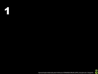 1




    Apresentação elaborada pela Professora FERNANDA BRUM LOPES, disciplina de Geografia
 
