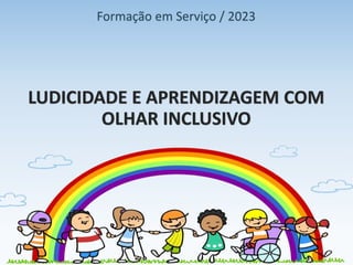 LUDICIDADE E APRENDIZAGEM COM
OLHAR INCLUSIVO
Formação em Serviço / 2023
 