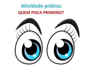 Atividade prática:
QUEM PISCA PRIMEIRO?
 