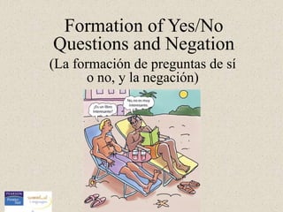 Formation of Yes/No
Questions and Negation
(La formación de preguntas de sí
       o no, y la negación)
 