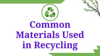 Common
Materials Used
in Recycling
 