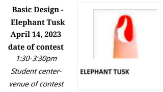 April 14, 2023
date of contest
1:30-3:30pm
Student center-
venue of contest
Basic Design -
Elephant Tusk
 