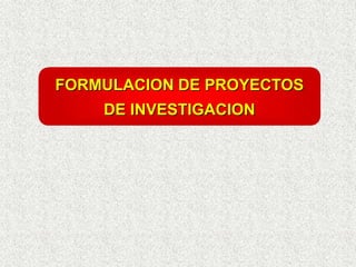 FORMULACION DE PROYECTOS
DE INVESTIGACION
 