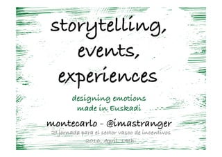 storytelling,
events,
experiences-
-
designing emotions
made in Euskadi
-
montecarlo - @imastranger	
  2ª jornada para el sector vasco de incentivos
2016, April, 14th-
 