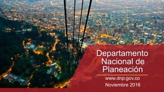 Departamento
Nacional de
Planeación
www.dnp.gov.co
Noviembre 2016
 