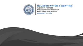 HOUSTON WATER & WEATHER
YVONNE W FORREST
DIRECTOR HOUSTON WATER
HOUSTON PUBLIC WORKS
FEBRUARY 28, 2019
 