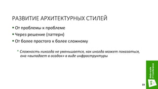 РАЗВИТИЕ АРХИТЕКТУРНЫХ СТИЛЕЙ
 От проблемы к проблеме
 Через решение (паттерн)
 От более простого к более сложному
* Сложность никогда не уменьшается, как иногда может показаться,
она «выпадает в осадок» в виде инфраструктуры
19
 