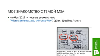МОЕ ЗНАКОМСТВО С ТЕМОЙ MSA
 Ноябрь 2012 – первые упоминания:
“Micro Services: Java, the Unix Way”, QCon, Джеймс Льюис
3
 