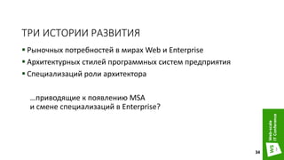 ТРИ ИСТОРИИ РАЗВИТИЯ
 Рыночных потребностей в мирах Web и Enterprise
 Архитектурных стилей программных систем предприятия
 Специализаций роли архитектора
…приводящие к появлению MSA
и смене специализаций в Enterprise?
34
 
