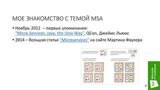 МОЕ ЗНАКОМСТВО С ТЕМОЙ MSA
 Ноябрь 2012 – первые упоминания:
“Micro Services: Java, the Unix Way”, QCon, Джеймс Льюис
 2014 – большая статья “Microservices” на сайте Мартина Фаулера
4
 