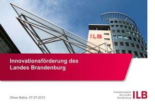 Innovationsförderung des
Landes Brandenburg
Oliver Bathe, 07.07.2015
 