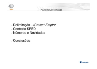 l Delimitação →Caveat Emptor
l Contexto SPED
l Números e Novidades
l Conclusões
Plano da Apresentação
 