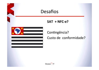 Desaﬁos	
  
SAT	
  	
  +	
  NFC-­‐e?	
  
	
  
Con@ngência?	
  
Custo	
  de	
  	
  conformidade?	
  
 