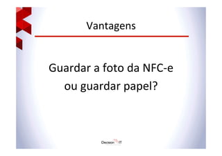 Vantagens	
  
	
  
Guardar	
  a	
  foto	
  da	
  NFC-­‐e	
  	
  
ou	
  guardar	
  papel?	
  
 