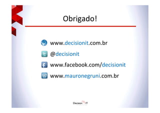 Obrigado!	
  
	
  
www.decisionit.com.br	
  
@decisionit	
  
www.facebook.com/decisionit	
  
www.mauronegruni.com.br	
  
 