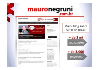 Maior	
  blog	
  sobre	
  
SPED	
  do	
  Brasil	
  
VISUALIZAÇÕES	
  
+	
  de	
  2	
  mi	
  
SEGUIDORES	
  
+	
  de	
  3.000	
  
 