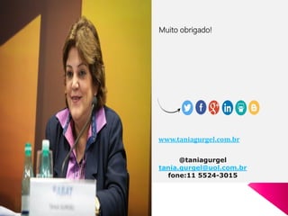 Muito obrigado!
Nos acompanhe nas redes sociais e pelo blog!
www.taniagurgel.com.br
@taniagurgel
tania.gurgel@uol.com.br
fone:11 5524-3015
 