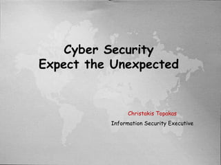 Cyber Security
Expect the Unexpected
Christakis Topakas
Information Security Executive
 