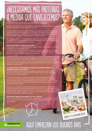 aquí empiezan los buenos días
Es necesario tomar proteína cada día para cuidar nuestro estado físico.
De hecho, los adultos de mayor edad necesitan más proteínas que las adultos más jóvenes
con el fin de conservar y aumentar la masa muscular.
El mantenimiento de la masa muscular a medida que envejecemos es de vital importancia
para las funciones diarias del organismo y la movilidad. Por si fuese poco, el ejercicio que
hacemos para generar y mantener la masa muscular puede mejorar el estado de ánimo,
favorecer el sueño, ayudar a controlar el estrés y mejorar el equilibrio.
Sin embargo, no basta con hacer ejercicio. El cuerpo solo puede reparar y generar masa
muscular cuando tiene una cantidad suficiente de material de construcción, que consiste en
los aminoácidos de las proteínas que comemos.
Pérdida de masa muscular con la edad
A partir de los 50, la mayoría de las personas empieza a perder masa muscular, a razón de
entre el 0,5% y el 2% de media por año.
Lo bueno es que, al combinar ejercicio aeróbico con una dieta adecuada rica en proteínas,
se puede minimizar la pérdida. El cuerpo necesita proteínas para generar masa muscular y
el ejercicio aumenta su eficiencia para cumplir esta función.
La alimentación de la mayoría de la gente suele incluir cantidades relativamente pequeñas de
proteínas en el desayuno y la comida, y cantidades muy superiores en la cena. No obstante,
se ha demostrado que una ingesta más equilibrada, en la que las proteínas se distribuyan
de manera más uniforme entre las comidas, es mejor para estimular la producción de tejido
muscular. Los adultos de edad más avanzada deben procurar incluir al menos 30 gramos de
proteínas en cada comida.
La alimentación de los adultos de edad más avanzada puede ser
demasiado pobre en proteínas
Aunque los adultos de edad más avanzada tengan una vida activa y hagan ejercicio
aeróbico con asiduidad, la capacidad corporal de generar masa muscular se resentirá si
no se consumen suficientes proteínas.
A medida que envejecemos, cada vez necesitamos menos calorías debido a varios
factores como la reducción de la tasa metabólica y del nivel de actividad. Con el fin de
evitar el aumento de peso, muchas personas reducen las calorías y la cantidad de comida
que toman. Este descenso de la ingesta de calorías podría conllevar una disminución de
la cantidad total de proteínas.
Si nos fijamos en el tipo de nutrientes de los que proceden las calorías que tomamos, las
proteínas no figuran en las primeras posiciones de la lista. Entre las diez fuentes de calorías
principales de los adultos mayores de 70 años, la lista incluye pan, pasteles y bollería, galletas,
patatas, helados, cereales, pasteles y refrescos. En conjunto, estos alimentos representan
más del 20% del total de calorías consumidas.
Aumenta la ingesta de proteínas, no la de calorías
Para controlar las calorías y, al mismo tiempo, asegurarnos de tomar suficientes proteínas,
hay que elegir alimentos que proporcionen la mayor cantidad de proteínas con el menor
aporte calórico.
¿Necesitamos más proteínas
a medida que envejecemos?
¿Cómo es tu desayuno ideal?
 