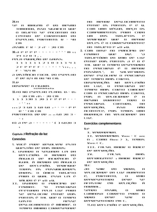29. a                                                   ao  menor   deslocamento
Se    a  imagem  é   do   mesmo                         entre os pontos P e Q.
    tamanho, isso significa que                         Com uma régua, meça os
    o objeto se encontra no                             comprimentos   para  cada
    centro  de  curvatura    do                         um     dos  trajetos    e
    espelho. Portanto: R = 40                           verifique  que  o   menor
    cm                                                  deles é o correspondente
Assim: f R = 2 s f = 20 cm                             ao trajeto P w D w Q.
                                                 2.   Com base no princípio de
30. A p p p p = − = − = − ’ ’ ’ m s s
                                                      Fermat       que     diz:     “A
   14 12 0 3 , ,
                                                      trajetória do raio de luz
Pela equação de Gauss:
                                                      entre dois pontos A e B é
   1 1 1 1 1 1 2 1 0 3 1 1 4 1
                                                      tal que o tempo despendido
  2 f p p f f = + = − = − ’s s s , , ,
                                                      no   percurso     é  o   menor
  f = –0,4 m
                                                      possível”,    o    salva-vidas
A distância focal do espelho                          deve escolher o percurso
  é de 0,4 m ou 40 cm.                                de tempo mais curto.
31. d                                                 Observação:     Na   reflexão
Observe a figura:                                     da   luz,   o   percurso     de
                                                      tempo mais curto coincide
                 C1 C3 F1 E1 F2 E2 10 cm 15 cm

32. a) No espelho plano: di = do                      com o percurso mais curto,
   = 20 cm s d1 = 20 cm                               pois   a   velocidade     é    a
1 1 1 130 1 20 1 f p p p = + =                        mesma     durante     todo     o
      + ’ ’ ss                                        percurso.      Contudo,      na
s s s 2 3 60 1 60 60 2 − = =− = p p                   refração,        isso       não
      d ’ ’ cm cm                                     acontece, pois temos uma
Portanto: dd dd 21 21 60 20 3 =                       mudança na velocidade da
      = s                                             luz.
b) A pp A = − = − − = ’ ( ) 6020 3                    Exercícios complementares
      s
                                                      9. e
                                                         I. Verdadeira.
Capítulo 3 Refração da luz
                                                         II. Verdadeira. vmeio = c meio
Conexões                                                 n . Como nmeio > 1, temos
                                                         vmeio < c.
1. Você pode resolver esta
   questão de dois modos:                               III. Falsa. Maior         o   índice
I. Usando a segunda lei da                              de refração.
    reflexão:   a   medida    do                        IV.      Falsa.                Mais
    ângulo   de   incidência   é                        refringente s maior índice
    igual à medida do ângulo                            de refração
    de   reflexão.     Verifique                      10. c
    todas   as  possibilidades                        Ao    sair    do    vidro,    a
    dadas:  o  único    trajeto                       velocidade da luz aumenta
    para o qual essa lei é                            e,    portanto,      o     raio
      válida é P w D w Q.                             representado       deve     se
II.    Usando    o   princípio  de                    afastar     em    relação     à
      Fermat:     “O      percurso                    normal.
      efetuado pela luz para                          Sendo      assim,    o     raio
      se  deslocar     entre   dois                   luminoso    correto    para   o
      pontos é tal que o tempo                        vidro      deve      ser      o
      gasto                  nesse                    representado em c.
      deslocamento é mínimo”. O                         11. a) Reflexão e refração.
      tempo mínimo corresponde
 