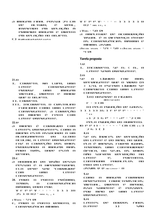 A imagem final possui 24 cm                                     V f p p V= = + = ∞+ 1 1 1 1 1 0
    de            altura,                           é   real,     02 ’ mín. s s , s
    invertida                    em                relação à
                                                                s Vmín. = 50 di
    primeira imagem e direita
                                                                A amplitude de acomodação
    em relação ao objeto.
                                                                   visual é a diferença entre
c) 30 cm50 cm 60 cm 15 cm FO FO F i L1 L2 Fi Ii I2
                                                                   as convergências máxima e
                                                                   mínima. Assim:
                                                                Aacom. visual = 54 − 50 s Aacom. visual =
                                                                   4 di

                                                                Tarefa proposta
                                                                1. d
                                                                I. Incorreto. Se n1 < nL,                   a
                                                                     lente será divergente.
                                                                2. b
21. b                                                           Se     o   líquido  for   mais
I.    Correta.    Na   lupa,   uma                                 refringente que o vidro (n
      lente          convergente                                   > 1,4), a esfera líquida se
      produz      uma       imagem                                 comporta como uma lente
      virtual,  direita   e   maior                                convergente.
      que o objeto.                                                 3. a) Observe a figura:
II. Correta.
                                                                                  AM N L 1 cm 1 cm B C
                                                                    f = 3 cm
III. Incorreta. O cristalino
      funciona como uma lente                                      b) Pela equação de Gauss:
      convergente. A correção                                   1 1 1 13 16 1 f p p p = + − = + ’
      da  miopia   é   feita   com                                 ’ ss
      lente divergente.                                             s 1 2 1 6 p’ = − − s p’ = –2 cm
22. d                                                               Pela equação do aumento:
A     miopia  é  corrigida   com                                io p p i i = − = − − = ’ cm cm s s 3
    lentes divergentes. Como a                                      2 6 1 ( )
    miopia está associada a um                                    4. a
    alongamento     do     globo                                  Se os índices de refração
    ocular, a lente divergente                                    da lente e do meio, no qual
    faz a correção dos raios                                      ela é imersa, forem iguais,
    produzindo a imagem mais                                      teremos    uma     continuidade
    para   trás,  onde  está   a                                  óptica,  ou   seja,     os raios
    retina.                                                       não   sofrem     refração     na
23. c                                                             lente       e,         portanto,
A anomalia da visão dessa                                         continuam      paralelos      ao
    pessoa é a hipermetropia.                                     eixo da lente.
    Ela  deve  ser “corrigida”                                    Assim: d d ar lente = 0
    com       uma      lente
                                                                  5. d
    convergente.
                                                                  Como   a    imagem     formada
24.    Para   o    ponto       próximo,                           apresenta características:
      temos     a       convergência                              virtual,   direita   e   menor,
      máxima, dada por:                                           isso  somente     é    possível
      V f p p V = = + = + 1 1 1 10                                por   meio    de   uma   lente
      25 1 0 02 ’ máx. s , , s                                    divergente.
s Vmáx. = 54 di                                                   6. a
E, para o ponto remoto,                                   a       Lentes          de          bordos     finos
   convergência mínima:                                           (lente                       1)          são
 