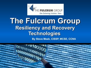 The Fulcrum Group Resiliency and Recovery Technologies  By Steve Meek, CISSP, MCSE, CCNA 