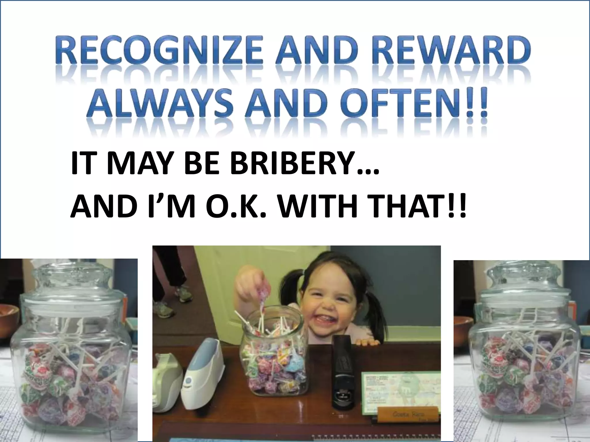 IT MAY BE BRIBERY… 
AND I’M O.K. WITH THAT!! 
 