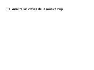 6.1. Analiza las claves de la música Pop.
 