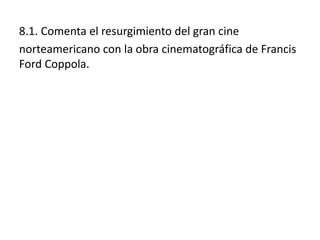 8.1. Comenta el resurgimiento del gran cine
norteamericano con la obra cinematográfica de Francis
Ford Coppola.
 