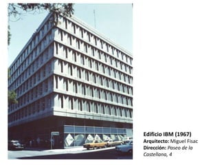 Edificio IBM (1967)
Arquitecto: Miguel Fisac
Dirección: Paseo de la
Castellana, 4
 