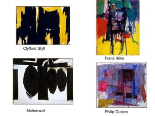 Clyfford Styll
Franz Kline
Motherwell Philip Guston
 