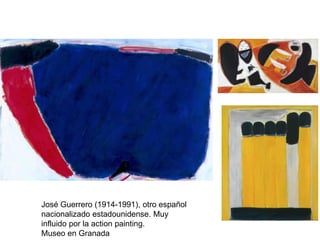 José Guerrero (1914-1991), otro español
nacionalizado estadounidense. Muy
influido por la action painting.
Museo en Granada
 