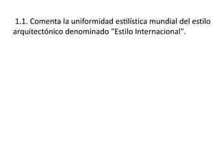 1.1. Comenta la uniformidad estilística mundial del estilo
arquitectónico denominado "Estilo Internacional".
 
