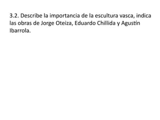 3.2. Describe la importancia de la escultura vasca, indica
las obras de Jorge Oteiza, Eduardo Chillida y Agustín
Ibarrola.
 