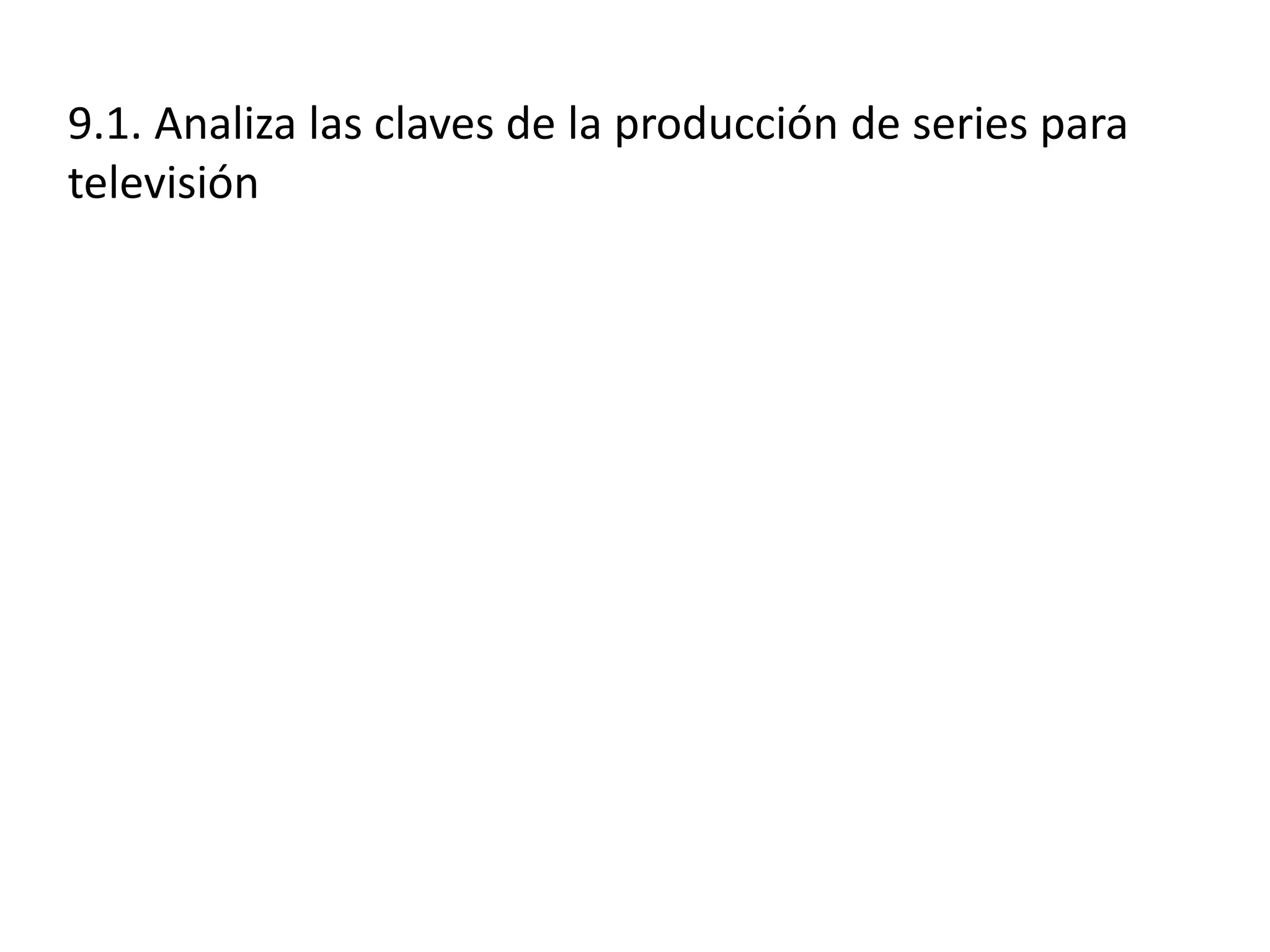 9.1. Analiza las claves de la producción de series para
televisión
 