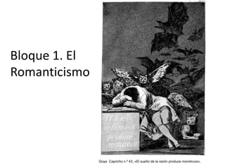 Bloque 1. El
Romanticismo
Goya Capricho n.º 43, «El sueño de la razón produce monstruos».
 