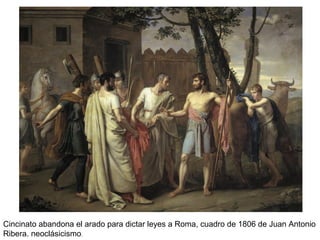 Cincinato abandona el arado para dictar leyes a Roma, cuadro de 1806 de Juan Antonio
Ribera. neoclásicismo.
 