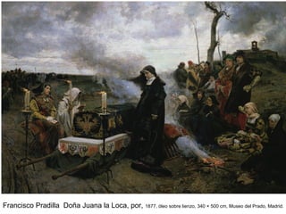 Francisco Pradilla Doña Juana la Loca, por, 1877, óleo sobre lienzo, 340 × 500 cm, Museo del Prado, Madrid.
 