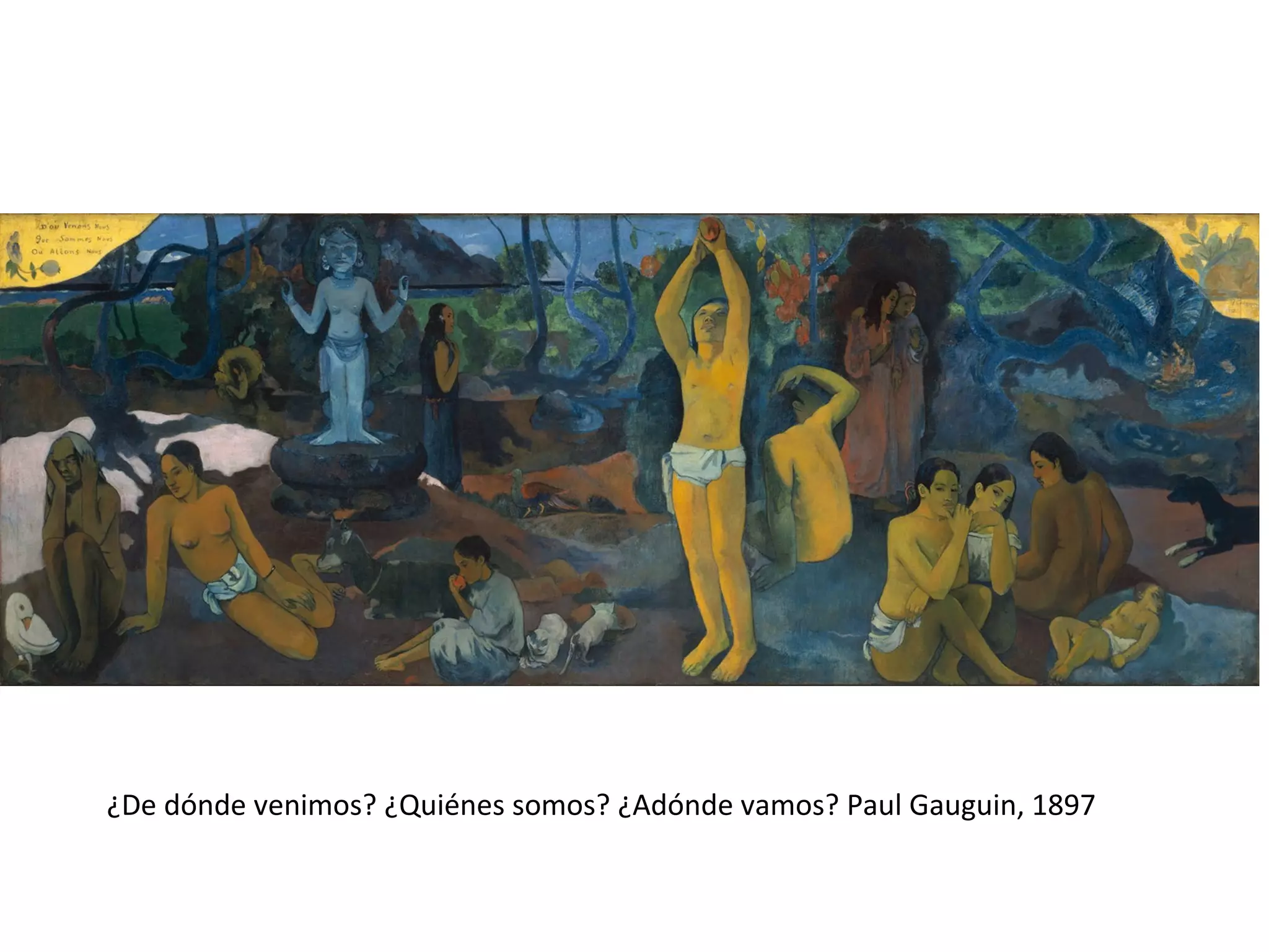¿De dónde venimos? ¿Quiénes somos? ¿Adónde vamos? Paul Gauguin, 1897
 