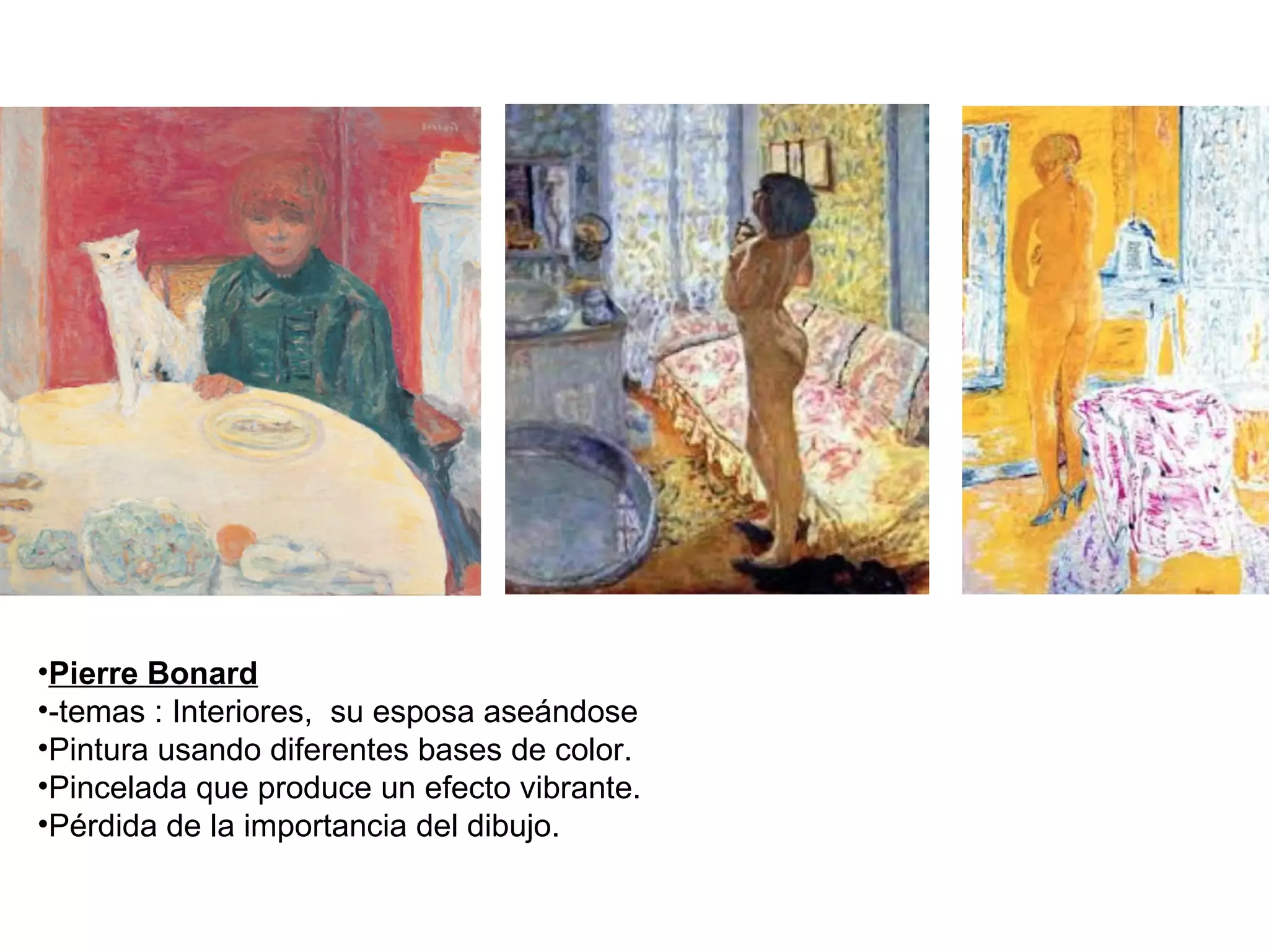 •Pierre Bonard
•-temas : Interiores, su esposa aseándose
•Pintura usando diferentes bases de color.
•Pincelada que produce un efecto vibrante.
•Pérdida de la importancia del dibujo.
 