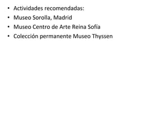 • Actividades recomendadas:
• Museo Sorolla, Madrid
• Museo Centro de Arte Reina Sofía
• Colección permanente Museo Thyssen
 