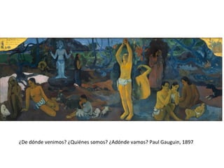 ¿De dónde venimos? ¿Quiénes somos? ¿Adónde vamos? Paul Gauguin, 1897
 