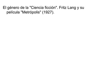 El género de la "Ciencia ficción". Fritz Lang y su
película "Metrópolis" (1927).
 