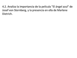4.2. Analiza la importancia de la película "El ángel azul" de
Josef von Sternberg, y la presencia en ella de Marlene
Dietrich.
 
